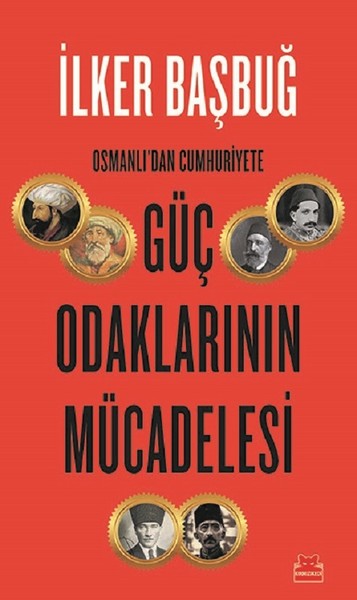 Osmanlı'dan Cumhuriyete Güç Odaklarının Mücadelesi İlker Başbuğ