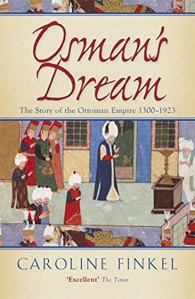 Osman's Dream : The Story of the Ottoman Empire 1300-1923 Caroline Fin