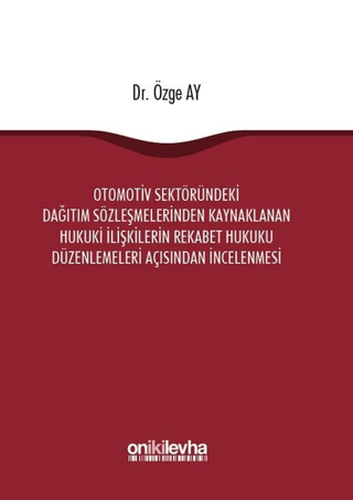 Otomotiv Sektöründeki Dağıtım Sözleşmelerinden Kaynaklanan Hukuki İlişkilerin Rekabet Hukuku Düzenlemeleri Açısından İncelenmesi (Ciltli)