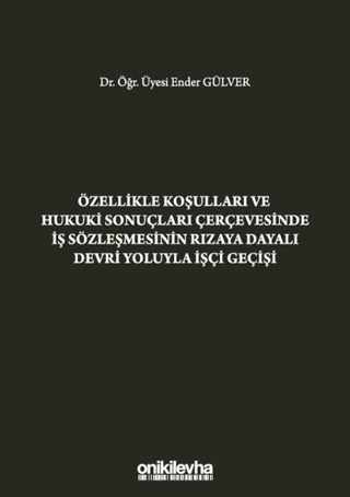 Özellikle Koşulları ve Hukuki Sonuçları Çerçevesinde İş Sözleşmesinin Rızaya Dayalı Devri Yoluyla İşçi Geçişi (Ciltli)