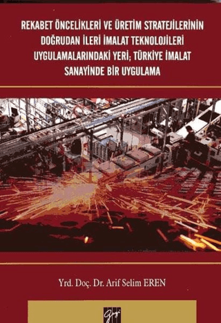 Rekabet Öncelikleri ve Üretim Stratejilerinin Doğrudan İleri İmalat Teknolojileri Uygulamalarındaki Yeri; Türkiye İmalat Sanayinde Bir Uygulama