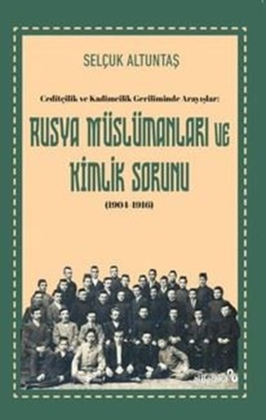 Rusya Muslumanları ve Kimlik Sorunu (1904 - 1916) Ceditçilik ve Kadimcilik Geriliminde Arayışlar