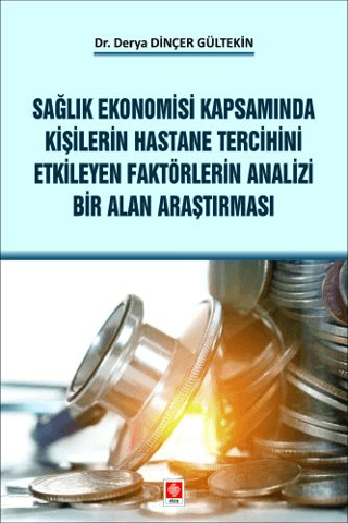 Sağlık Ekonomisi Kapsamında Kişilerin Hastane Tercihini Etkileyen Faktörlerin Analizi Bir Alan Araştırması Derya Dinçer