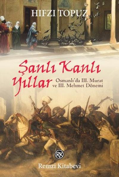 Şanlı Kanlı Yıllar-Osmanlı'da 3. Murat ve 3. Mehmet Dönemi Hıfzı Topuz