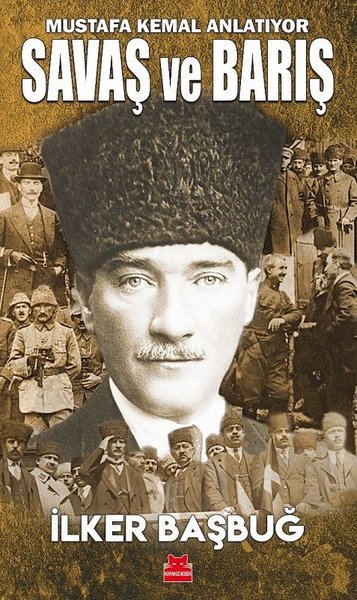 Savaş ve Barış - Mustafa Kemal Anlatıyor İlker Başbuğ