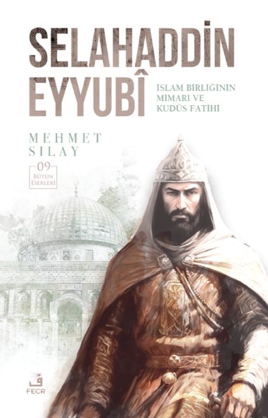 Selahaddin Eyyubi: İslam Birliğinin Mimarı ve Kudüs Fatihi Mehmet Sıla