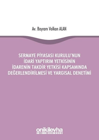 Sermaye Piyasası Kurulu'nun İdari Yaptırım Yetkisinin İdarenin Takdir Yetkisi Kapsamında Değerlendirilmesi ve Yargısal Denetimi