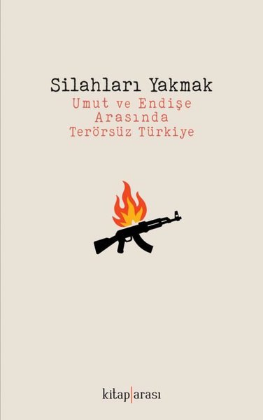 Silahları Yakmak - Umut ve Endişe Arasında Terörsüz Türkiye