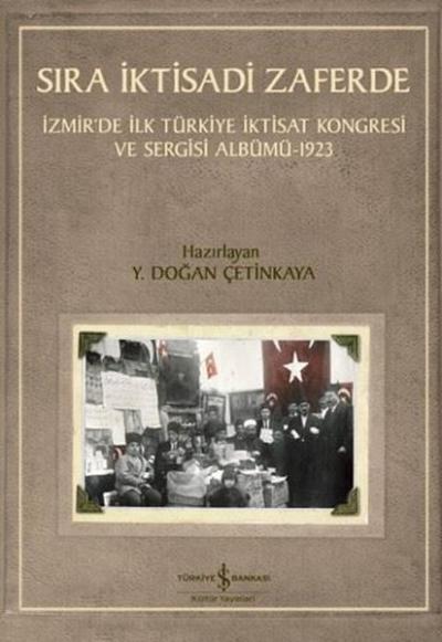 Sıra İktisadi Zaferde - İzmir'de İlk Türkiye İktisat Kongresi ve Sergisi Albümü 1923