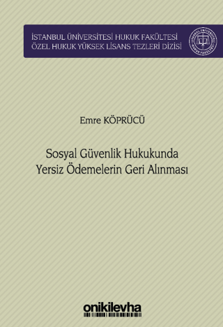 Sosyal Güvenlik Hukukunda Yersiz Ödemelerin Geri Alınması İstanbul Üniversitesi Hukuk Fakültesi Özel Hukuk Yüksek Lisans Tezleri Dizisi No: 76 (Ciltli)