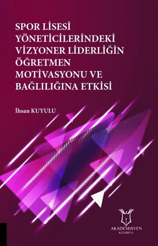 Spor Lisesi Yoneticilerindeki Vizyoner Liderliğin Oğretmen Motivasyonu ve Bağlılığına Etkisi
