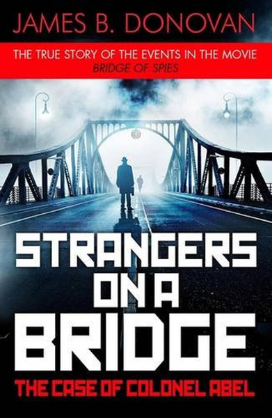 Strangers on a Bridge: The Case of Colonel Abel James B. Donovan