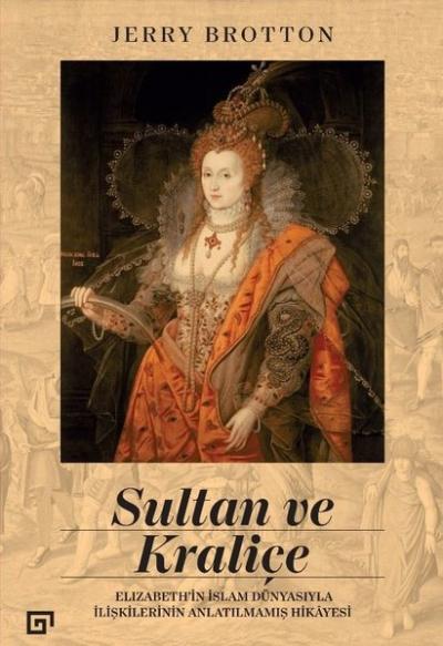 Sultan ve Kraliçe: Elizabeth'in İslam Dünyasıyla İlişkilerinin Anlatılmamış Hikayesi