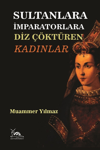 Sultanlara İmparatorlara Diz Çöktüren Kadınlar Muammer Yılmaz