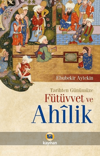 Tarihten Günümüze Fütüvvet ve Ahilik Ebubekir Aytekin
