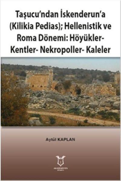 Taşucundan İskenderuna-Kilikia Pedias-Hellenistik ve Roma Dönemi:Höyükler-Kentler-Nekropoller-Kaleler