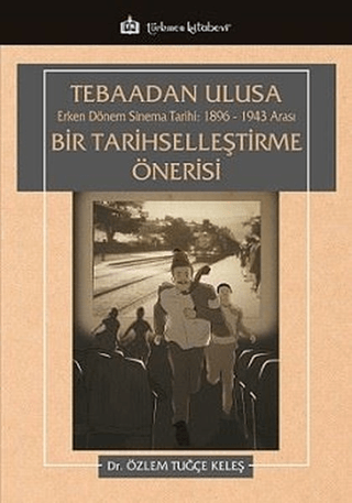 Tebaadan Ulusa Erken Dönem Sinema Tarihi 1896-1943 Arası Bir Tarihselleştirme Önerisi
