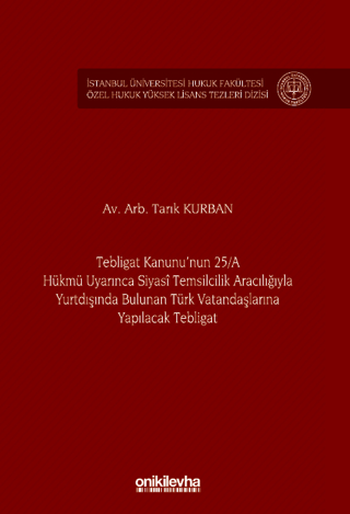 Tebligat Kanunu'nun 25/A Hükmü Uyarınca Siyasi Temsilcilik Aracılığıyla Yurtdışında Bulunan Türk Vatandaşlarına Yapılacak Tebligat İstanbul Üniversitesi Hukuk Fakültesi Özel Hukuk Yüksek Lisans Tezleri Dizisi No: 77