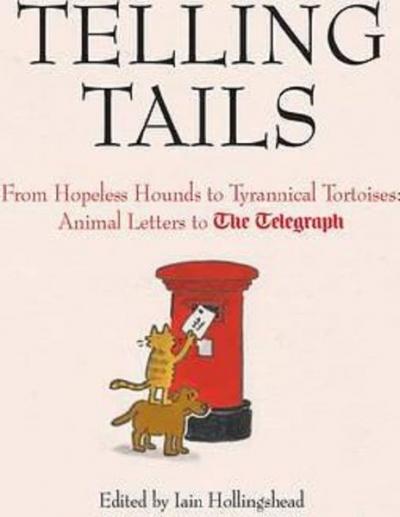 Telling Tails: From Hopeless Hounds to Tyrannical Tortoises: Animal Letters to The Telegraph (Telegr (Ciltli)