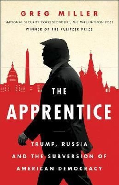 The Apprentice: Trump Russia and the Subversion of American Democracy