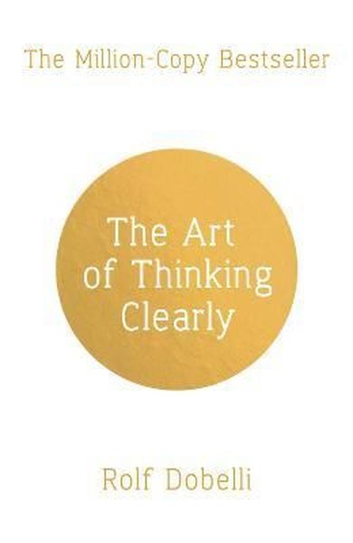 The Art of Thinking Clearly: Better Thinking Better Decisions Rolf Dob