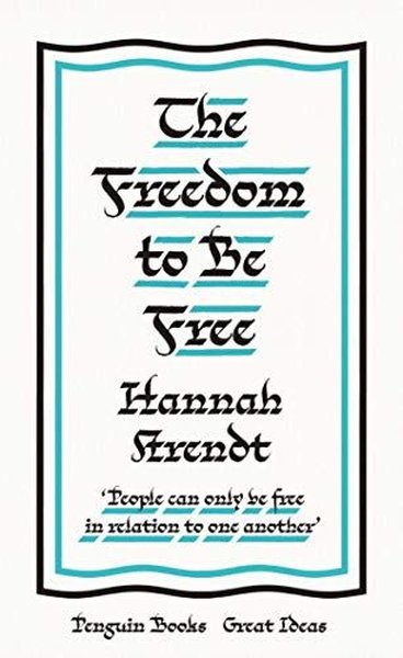 The Freedom to Be Free Hannah Arendt