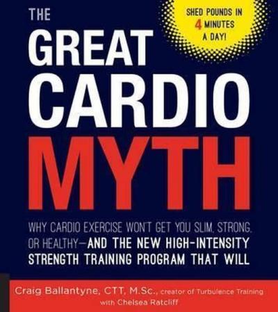 The Great Cardio Myth: Why Cardio Exercise Won't Get You Slim, Strong,