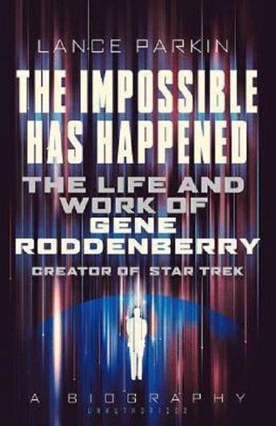 The Impossible Has Happened: The Life and Work of Gene Roddenberry Creator of Star Trek