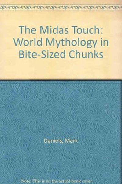 The Midas Touch: World Mythology in Bite - Sized Chunks Mark Daniels