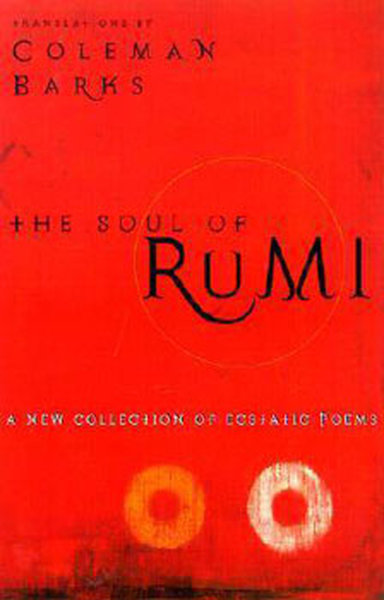 The Soul of Rumi: A New Collection of Ecstatic Poems Mevlana Celaleddi