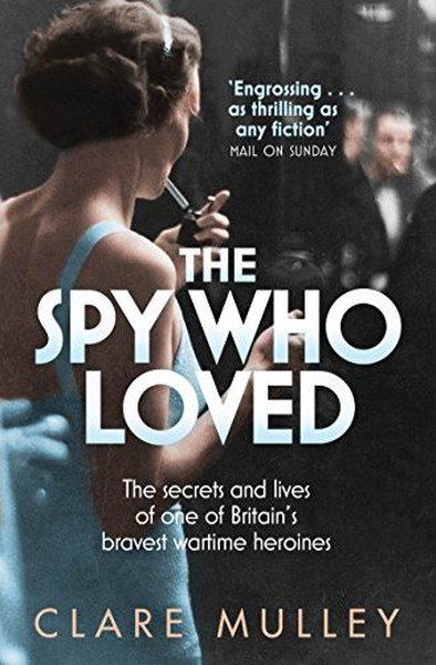 The Spy Who Loved: The Secrets And Lives Of One Of Britain's Bravest Wartime Heroines