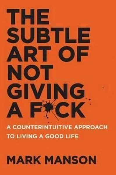 The Subtle Art of Not Giving a Fck: A Counterintuitive Approach to Liv
