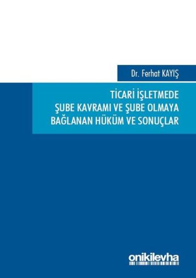 Ticari İşletmede Şube Kavramı ve Şube Olmaya Bağlanan Hüküm ve Sonuçlar (Ciltli)