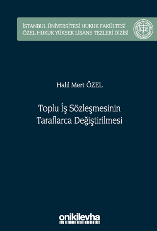 Toplu İş Sözleşmesinin Taraflarca Değiştirilmesi İstanbul Üniversitesi Hukuk Fakültesi Özel Hukuk Yüksek Lisans Tezleri Dizisi No: 75