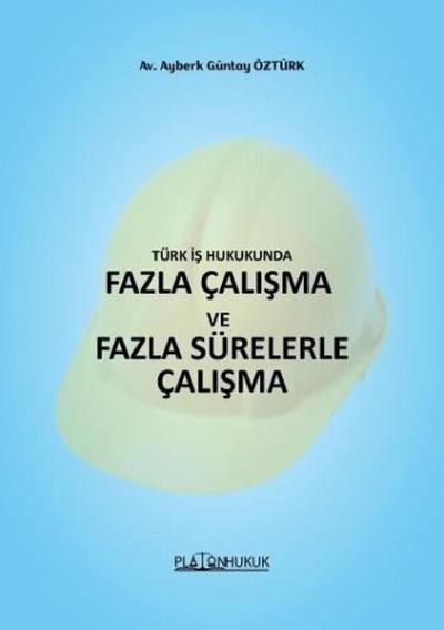 Türk İş Hukukunda Fazla Çalışma ve Fazla Sürelerle Çalışma