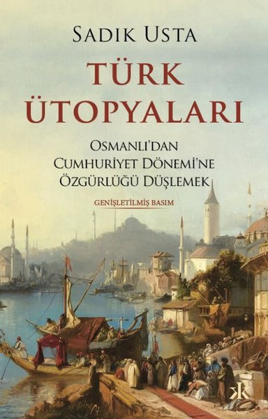 Türk Ütopyaları - Osmanlı'dan Cumhuriyet Dönemi'ne Özgürlüğü Düşlemek