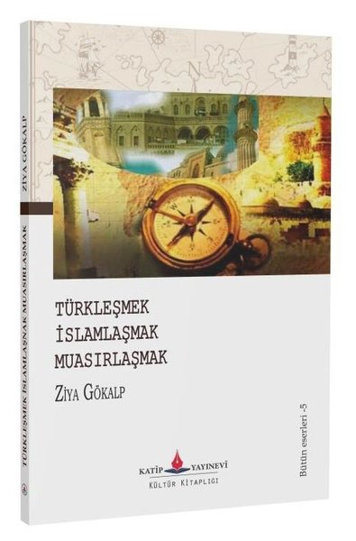 Türkleşmek - İslamlaşmak - Muasırlaşmak Ziya Gökalp