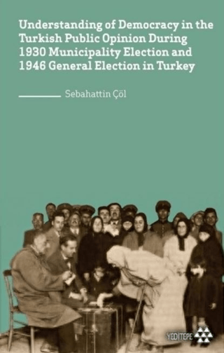 Understanding of Democracy in The Turkish Public Opinion During 1930 Municipality Election and 1946 General Election in Turkey