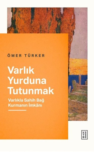 Varlık Yurduna Tutunmak - Varlıkla Sahih Bağ Kurmanın İmkanı
