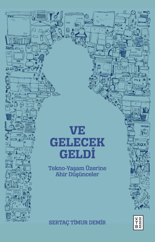 Ve Gelecek Geldi - Tekno-Yaşam Üzerine Ahir Düşünceler