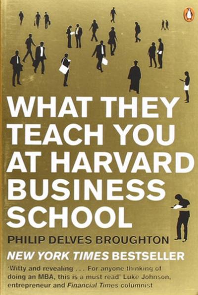 What They Teach You at Harvard Business School: My Two Years Inside the Cauldron of Capitalism