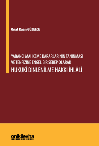 Yabancı Mahkeme Kararlarının Tanınması ve Tenfizine Engel Bir Sebep Olarak Hukuki Dinlenilme Hakkı İhlali (Ciltli)