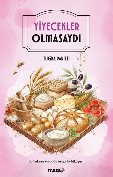 Yiyecekler Olmasaydı - Sofraların Kurduğu Uygarlık Hikayesi