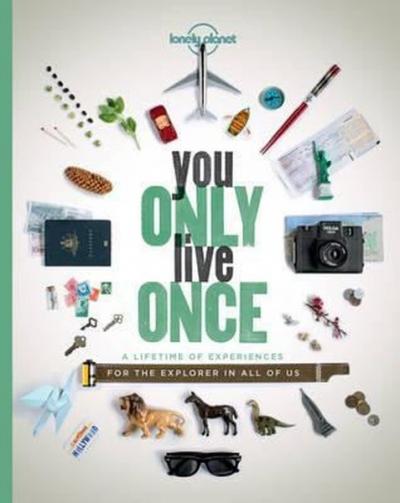 You Only Live Once: A Lifetime of Experiences for the Explorer in all 