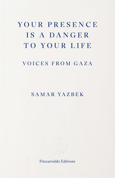 Your Presence Is a Danger to Your Life : Voices from Gaza Samar Yazbek