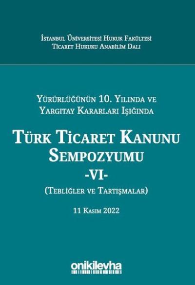 Yürürlüğünün 10. Yılında ve Yargıtay Kararları Işığında Türk Ticaret Kanunu Sempozyumu 6 - Tebliğler (Ciltli)