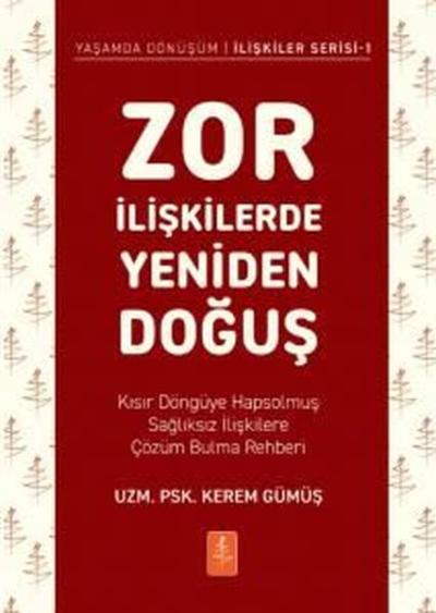 Zor İlişkilerde Yeniden Doğuş - Kısır Döngüye Hapsolmuş Sağlıksız İlişkilere Çözüm Bulma Rehberi